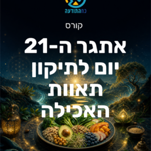 אתגר ה-21 יום לתיקון תאוות האכילה